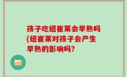 孩子吃纽崔莱会早熟吗(纽崔莱对孩子会产生早熟的影响吗？