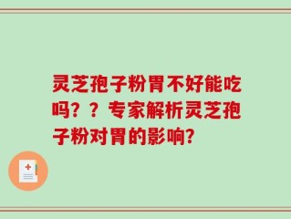 灵芝孢子粉胃不好能吃吗？？专家解析灵芝孢子粉对胃的影响？