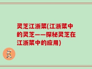 灵芝江浙菜(江浙菜中的灵芝——探秘灵芝在江浙菜中的应用)