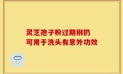 灵芝孢子粉过期别扔 可用于洗头有意外功效