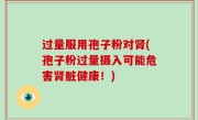 过量服用孢子粉对肾(孢子粉过量摄入可能危害肾脏健康！)