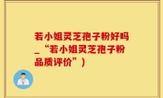 若小姐灵芝孢子粉好吗_“若小姐灵芝孢子粉品质评价”)