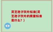 灵芝孢子饮片标准(灵芝孢子饮片的质量标准是什么？)