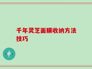 千年灵芝面膜收纳方法技巧