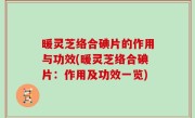 暖灵芝络合碘片的作用与功效(暖灵芝络合碘片：作用及功效一览)