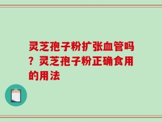 灵芝孢子粉扩张血管吗？灵芝孢子粉正确食用的用法