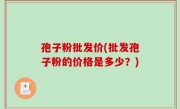 孢子粉批发价(批发孢子粉的价格是多少？)