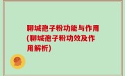 聊城孢子粉功能与作用(聊城孢子粉功效及作用解析)