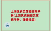 上海优农灵芝破壁孢子粉(上海优农破壁灵芝孢子粉：保健佳品)