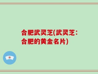 合肥武灵芝(武灵芝：合肥的黄金名片)