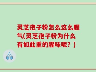 灵芝孢子粉怎么这么腥气(灵芝孢子粉为什么有如此重的腥味呢？)