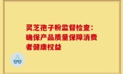 灵芝孢子粉监督检查：确保产品质量保障消费者健康权益