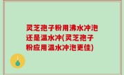 灵芝孢子粉用沸水冲泡还是温水冲(灵芝孢子粉应用温水冲泡更佳)