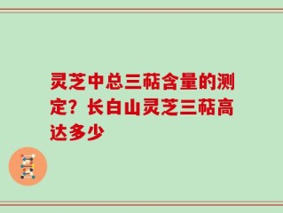 灵芝中总三萜含量的测定？长白山灵芝三萜高达多少