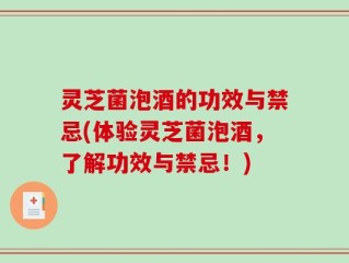 灵芝菌泡酒的功效与禁忌(体验灵芝菌泡酒，了解功效与禁忌！)