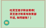 吃灵芝孢子粉会胃疼(灵芝孢子粉易导致胃部不适, 如何避免？)