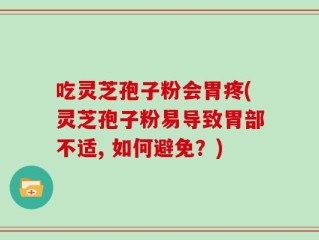 吃灵芝孢子粉会胃疼(灵芝孢子粉易导致胃部不适, 如何避免？)