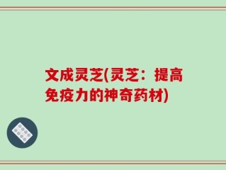 文成灵芝(灵芝：提高免疫力的神奇药材)