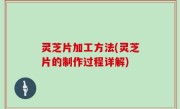 灵芝片加工方法(灵芝片的制作过程详解)