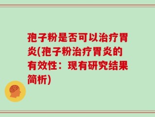 孢子粉是否可以治疗胃炎(孢子粉治疗胃炎的有效性：现有研究结果简析)