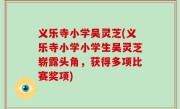 义乐寺小学吴灵芝(义乐寺小学小学生吴灵芝崭露头角，获得多项比赛奖项)