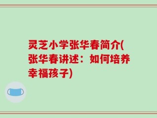 灵芝小学张华春简介(张华春讲述：如何培养幸福孩子)