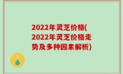 2022年灵芝价格(2022年灵芝价格走势及多种因素解析)