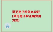 灵芝孢子粉怎么说好 (灵芝孢子粉正确食用方式)