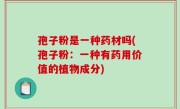 孢子粉是一种药材吗(孢子粉：一种有药用价值的植物成分)