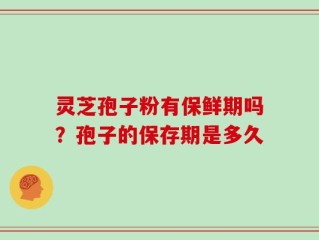 灵芝孢子粉有保鲜期吗？孢子的保存期是多久