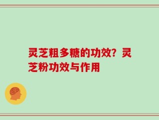 灵芝粗多糖的功效？灵芝粉功效与作用