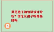 灵芝孢子油包装设计分析？信芝元孢子粉是品牌吗