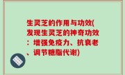 生灵芝的作用与功效(发现生灵芝的神奇功效：增强免疫力、抗衰老、调节糖脂代谢)