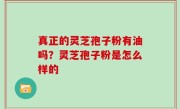 真正的灵芝孢子粉有油吗？灵芝孢子粉是怎么样的