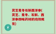灵芝麦冬石斛西洋参(灵芝、麦冬、石斛、西洋参四味药材的功效概览)