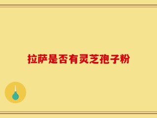 拉萨是否有灵芝孢子粉