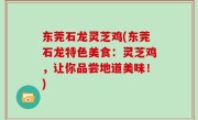 东莞石龙灵芝鸡(东莞石龙特色美食：灵芝鸡，让你品尝地道美味！)