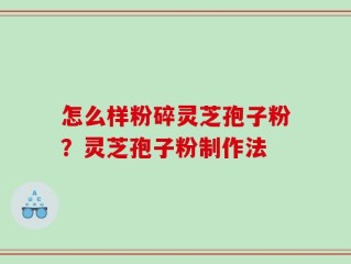 怎么样粉碎灵芝孢子粉？灵芝孢子粉制作法