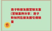 孢子粉朋友圈营销文案(营销案例分享：孢子粉如何在朋友圈引爆销量