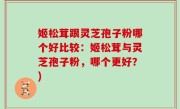 姬松茸跟灵芝孢子粉哪个好比较：姬松茸与灵芝孢子粉，哪个更好？)
