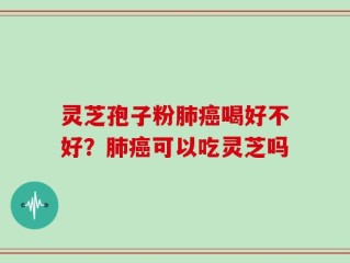 灵芝孢子粉肺癌喝好不好？肺癌可以吃灵芝吗