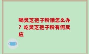 喝灵芝孢子粉饿怎么办？吃灵芝孢子粉有何反应
