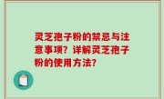 灵芝孢子粉的禁忌与注意事项？详解灵芝孢子粉的使用方法？