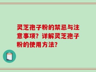 灵芝孢子粉的禁忌与注意事项？详解灵芝孢子粉的使用方法？
