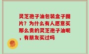 灵芝孢子油包装盒子图片？为什么有人愿意买那么贵的灵芝孢子油呢，有朋友买过吗