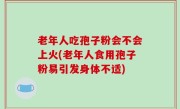 老年人吃孢子粉会不会上火(老年人食用孢子粉易引发身体不适)