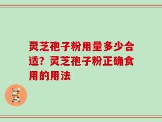 灵芝孢子粉用量多少合适？灵芝孢子粉正确食用的用法