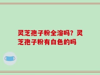 灵芝孢子粉全溶吗？灵芝孢子粉有白色的吗