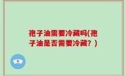 孢子油需要冷藏吗(孢子油是否需要冷藏？)