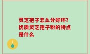 灵芝孢子怎么分好坏？优质灵芝孢子粉的特点是什么